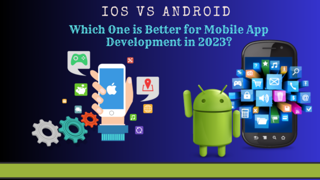 IOS Vs Android – Which One is Better for Mobile App Development in 2023?